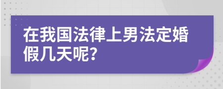 在我国法律上男法定婚假几天呢？