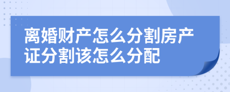 离婚财产怎么分割房产证分割该怎么分配