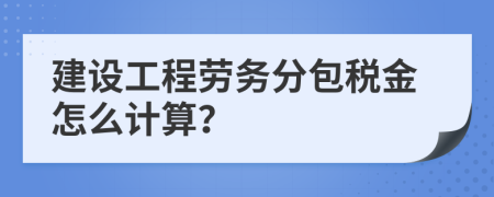 建设工程劳务分包税金怎么计算？