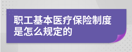 职工基本医疗保险制度是怎么规定的