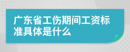 广东省工伤期间工资标准具体是什么