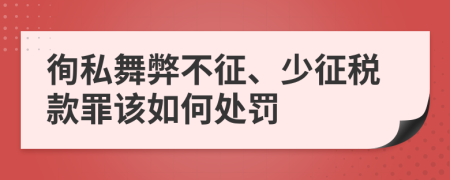 徇私舞弊不征、少征税款罪该如何处罚