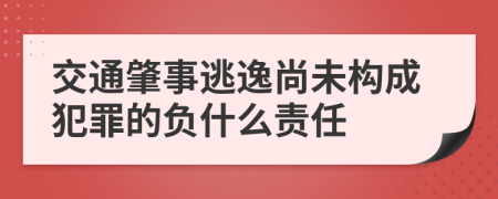 交通肇事逃逸尚未构成犯罪的负什么责任