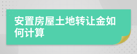 安置房屋土地转让金如何计算