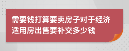 需要钱打算要卖房子对于经济适用房出售要补交多少钱
