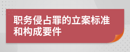 职务侵占罪的立案标准和构成要件