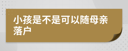 小孩是不是可以随母亲落户