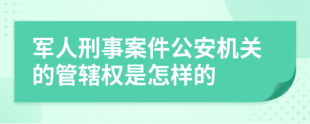 军人刑事案件公安机关的管辖权是怎样的