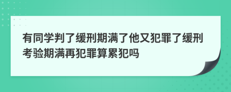 有同学判了缓刑期满了他又犯罪了缓刑考验期满再犯罪算累犯吗