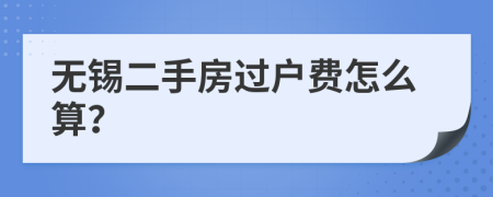 无锡二手房过户费怎么算？