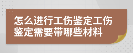 怎么进行工伤鉴定工伤鉴定需要带哪些材料