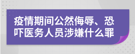 疫情期间公然侮辱、恐吓医务人员涉嫌什么罪