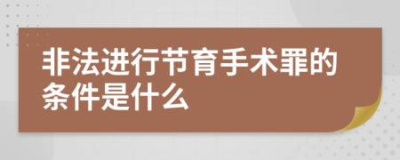 非法进行节育手术罪的条件是什么