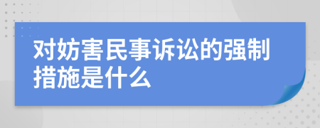 对妨害民事诉讼的强制措施是什么