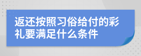 返还按照习俗给付的彩礼要满足什么条件