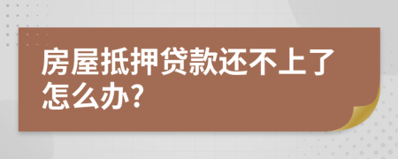 房屋抵押贷款还不上了怎么办?