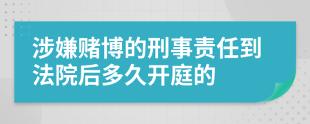 涉嫌赌博的刑事责任到法院后多久开庭的