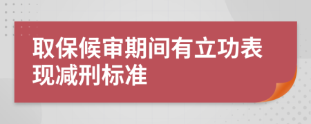 取保候审期间有立功表现减刑标准