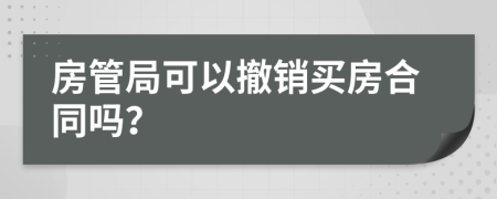 房管局可以撤销买房合同吗？