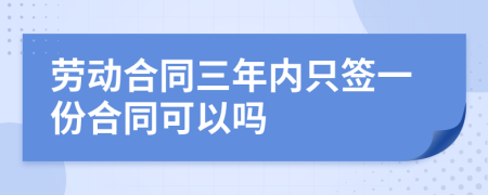 劳动合同三年内只签一份合同可以吗