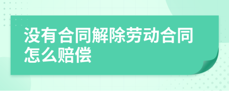 没有合同解除劳动合同怎么赔偿