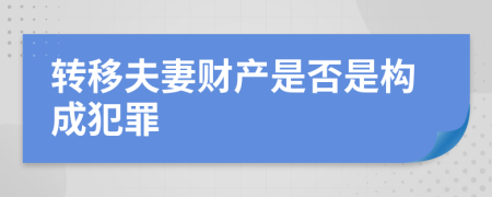 转移夫妻财产是否是构成犯罪