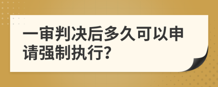 一审判决后多久可以申请强制执行？