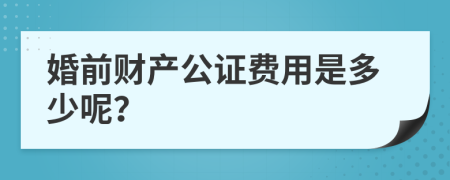 婚前财产公证费用是多少呢？