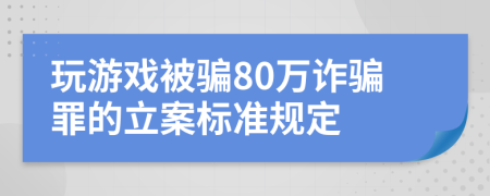 玩游戏被骗80万诈骗罪的立案标准规定