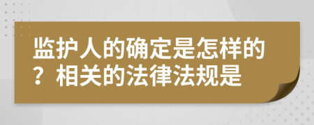 监护人的确定是怎样的？相关的法律法规是