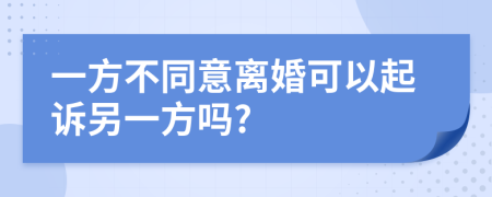 一方不同意离婚可以起诉另一方吗?