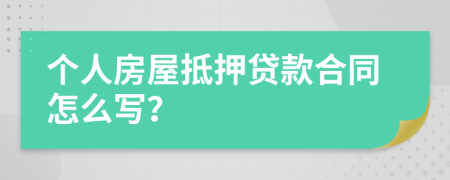 个人房屋抵押贷款合同怎么写？