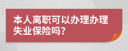 本人离职可以办理办理失业保险吗？