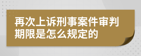 再次上诉刑事案件审判期限是怎么规定的