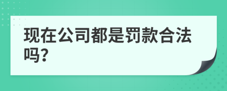 现在公司都是罚款合法吗？