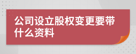 公司设立股权变更要带什么资料