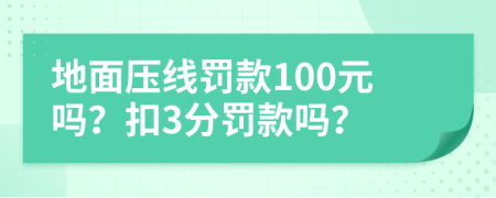 地面压线罚款100元吗？扣3分罚款吗？