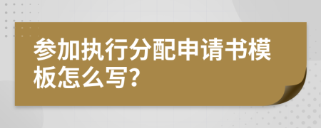 参加执行分配申请书模板怎么写？