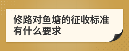 修路对鱼塘的征收标准有什么要求