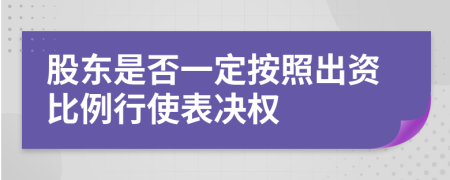 股东是否一定按照出资比例行使表决权