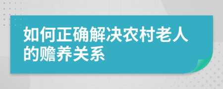 如何正确解决农村老人的赡养关系