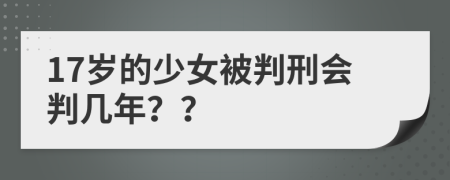 17岁的少女被判刑会判几年？？