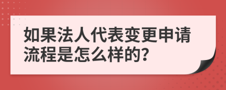 如果法人代表变更申请流程是怎么样的？