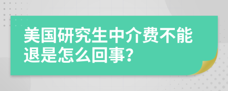 美国研究生中介费不能退是怎么回事？