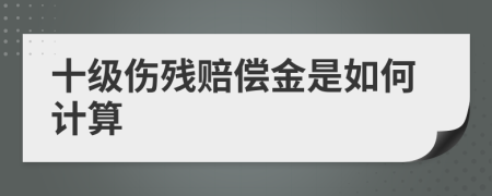 十级伤残赔偿金是如何计算