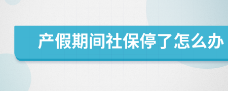 产假期间社保停了怎么办