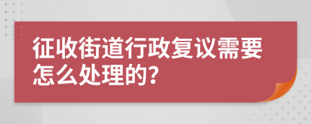 征收街道行政复议需要怎么处理的？