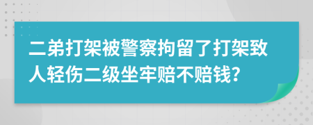 二弟打架被警察拘留了打架致人轻伤二级坐牢赔不赔钱？