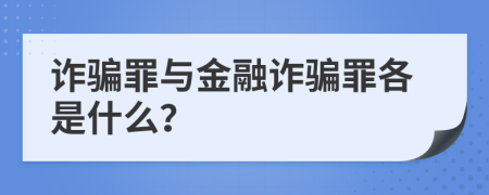 诈骗罪与金融诈骗罪各是什么？