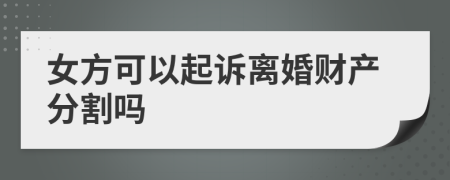 女方可以起诉离婚财产分割吗